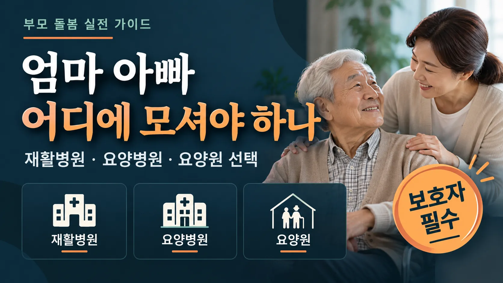 엄마 아빠 어디에 모셔야 하나 — 재활병원, 요양병원, 요양원 선택을 위한 부모 돌봄 실전 가이드